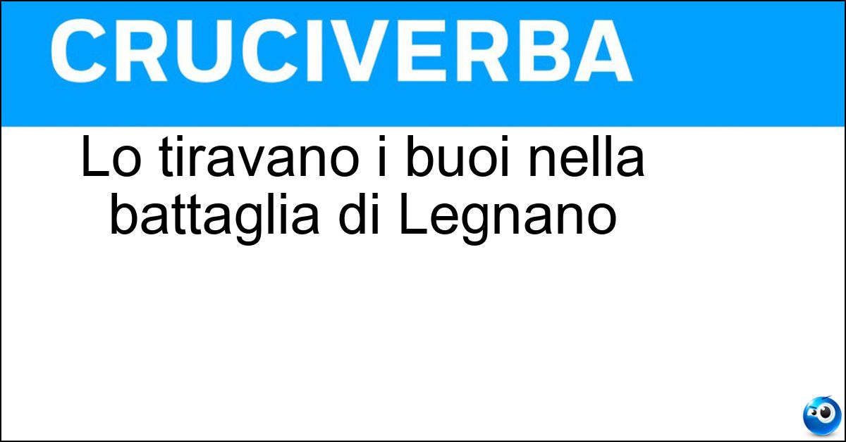 Lo tiravano i buoi nella battaglia di Legnano Soluzione Lo tiravano i buoi nella battaglia di Legnano - Carroccio