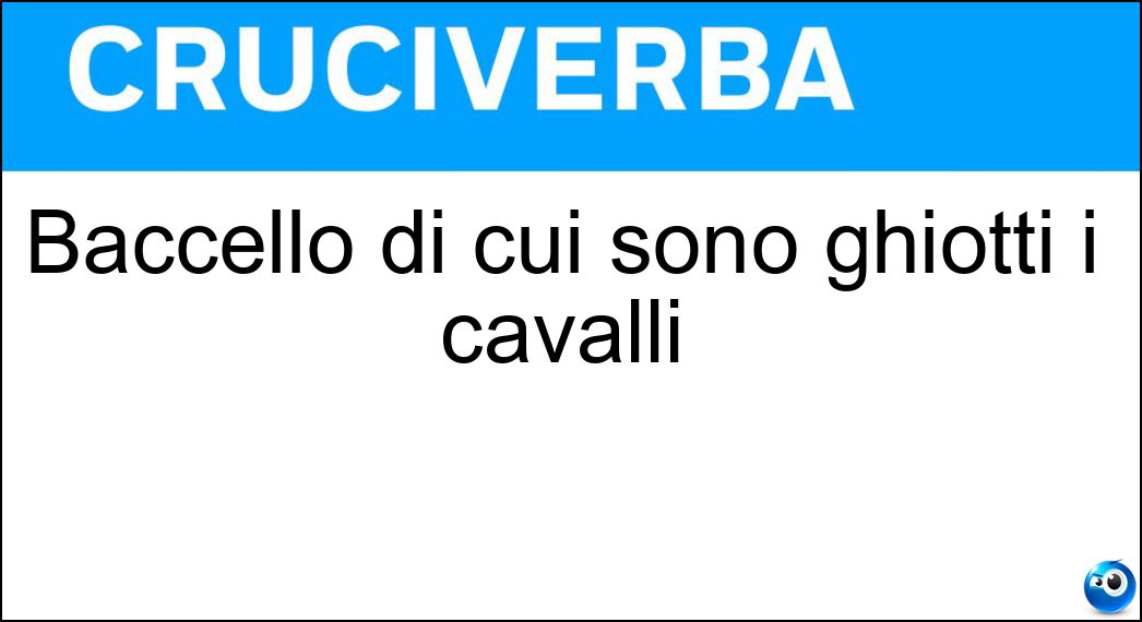 Baccello di cui sono ghiotti i cavalli Soluzione Cruciverba: Baccello di cui sono ghiotti i cavalli - Risposta Carruba