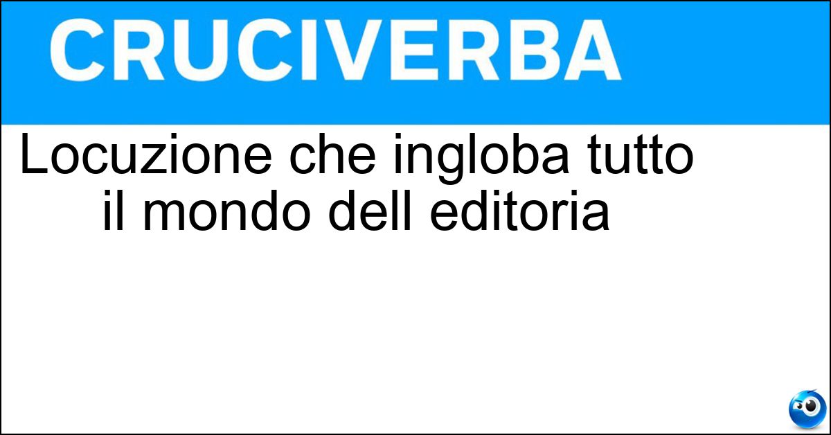 Locuzione che ingloba tutto il mondo dell editoria Soluzione Locuzione che ingloba tutto il mondo dell editoria - Carta Stampata