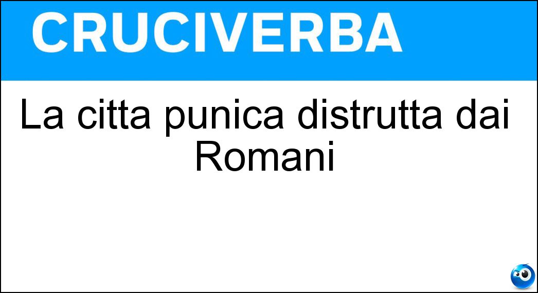 La città punica distrutta dai Romani Soluzione Cruciverba: La città punica distrutta dai Romani - Risposta Cartagine