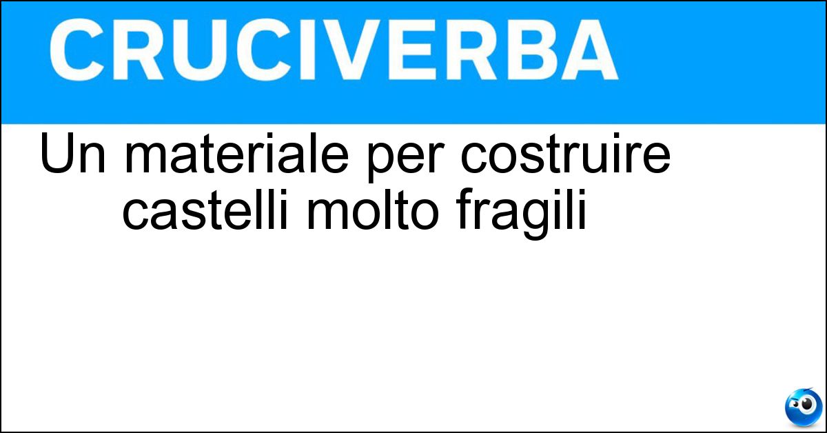 Un materiale per costruire castelli molto fragili Soluzione Un materiale per costruire castelli molto fragili - Carte