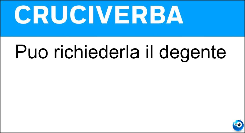 Può richiederla il degente Soluzione Cruciverba: Può richiederla il degente - Risposta Cartella Clinica