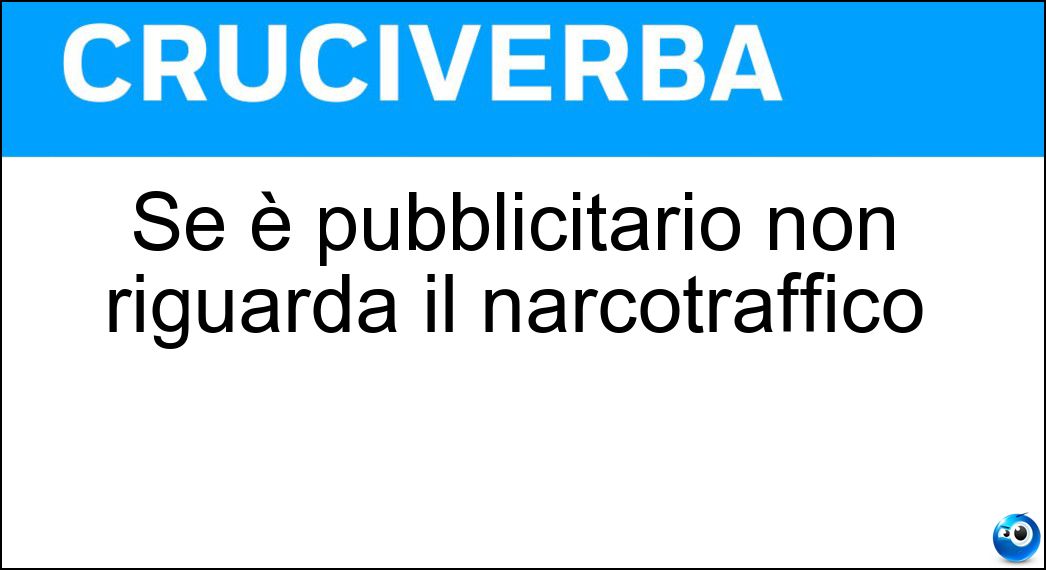 Se è pubblicitario non riguarda il narcotraffico Soluzione Cruciverba: Se è pubblicitario non riguarda il narcotraffico - Risposta Cartello