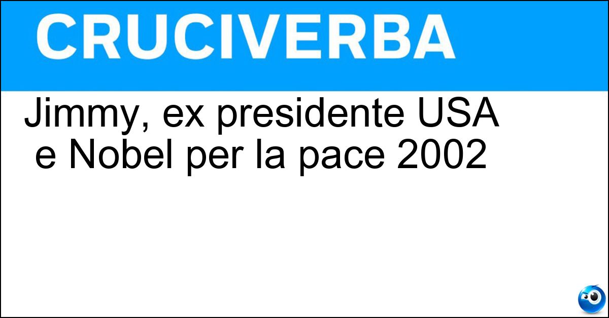 Jimmy, ex presidente USA e Nobel per la pace 2002 Soluzione Jimmy, ex presidente USA e Nobel per la pace 2002 - Carter