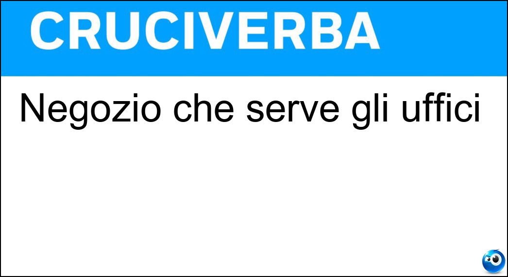 Negozio che serve gli uffici Soluzione Cruciverba: Negozio che serve gli uffici - Risposta Cartoleria