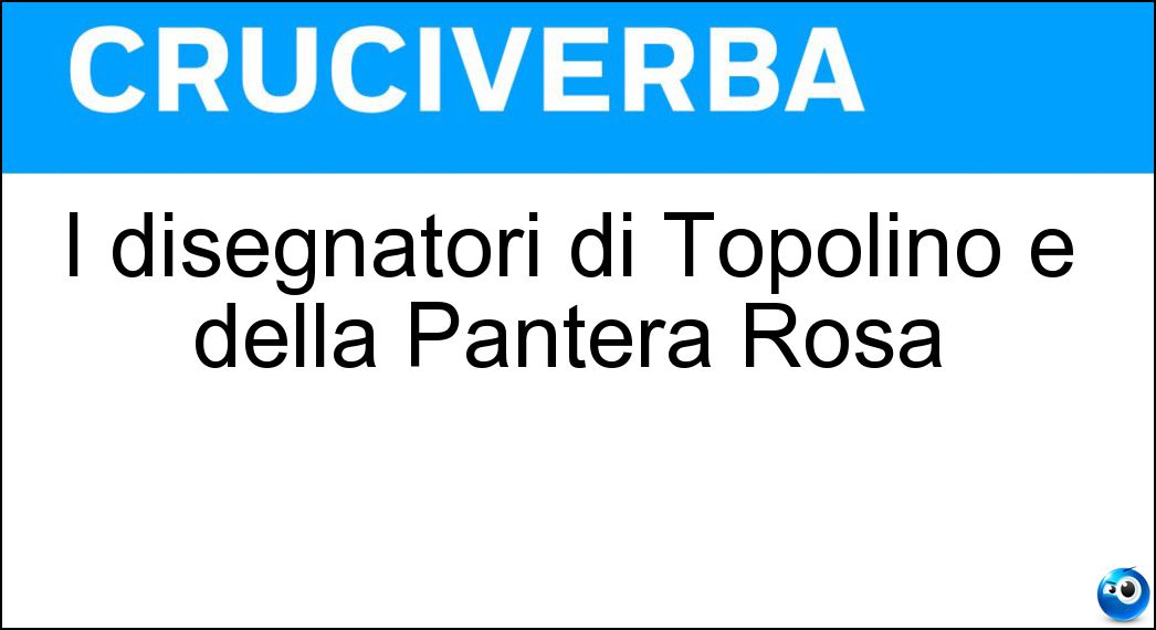 I disegnatori di Topolino e della Pantera Rosa Soluzione Cruciverba: I disegnatori di Topolino e della Pantera Rosa - Risposta Cartonisti