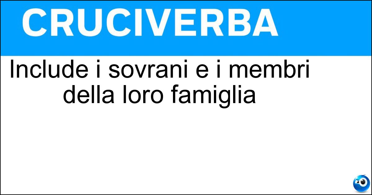 Include i sovrani e i membri della loro famiglia Soluzione Include i sovrani e i membri della loro famiglia - Casa Reale