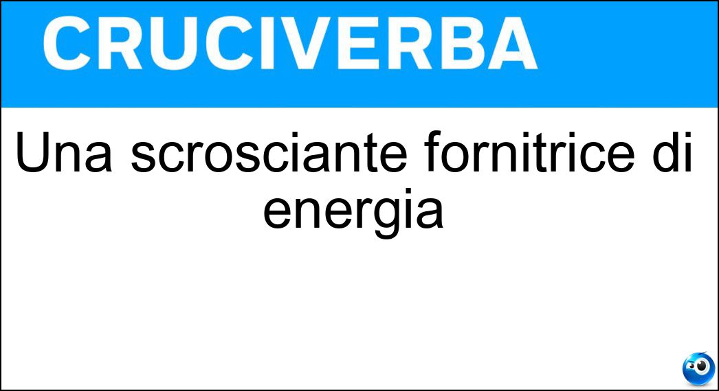 Una scrosciante fornitrice di energia Soluzione Cruciverba: Una scrosciante fornitrice di energia - Risposta Cascata