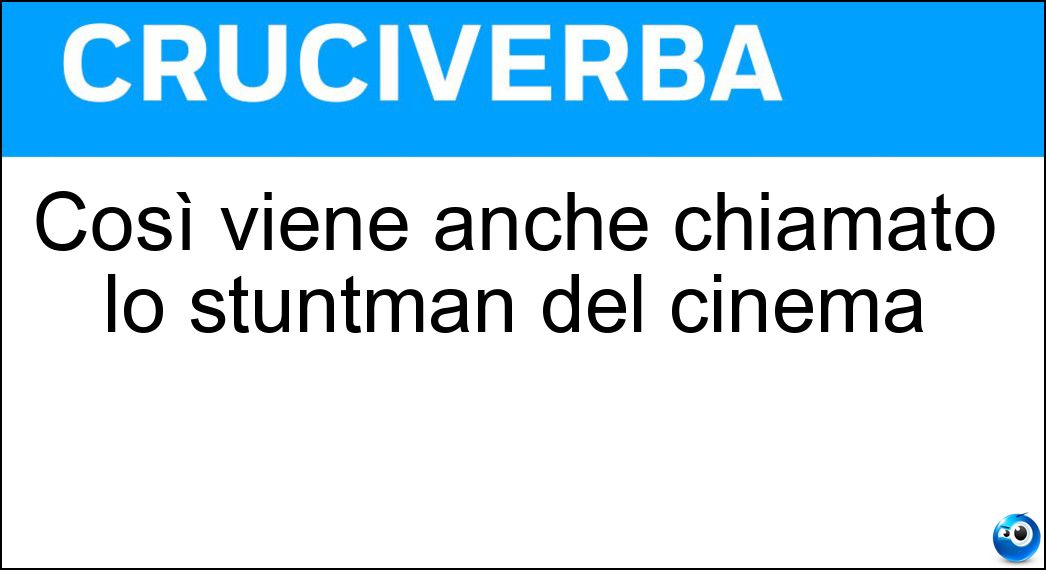 Così viene anche chiamato lo stuntman del cinema Soluzione Cruciverba: Così viene anche chiamato lo stuntman del cinema - Risposta Cascatore