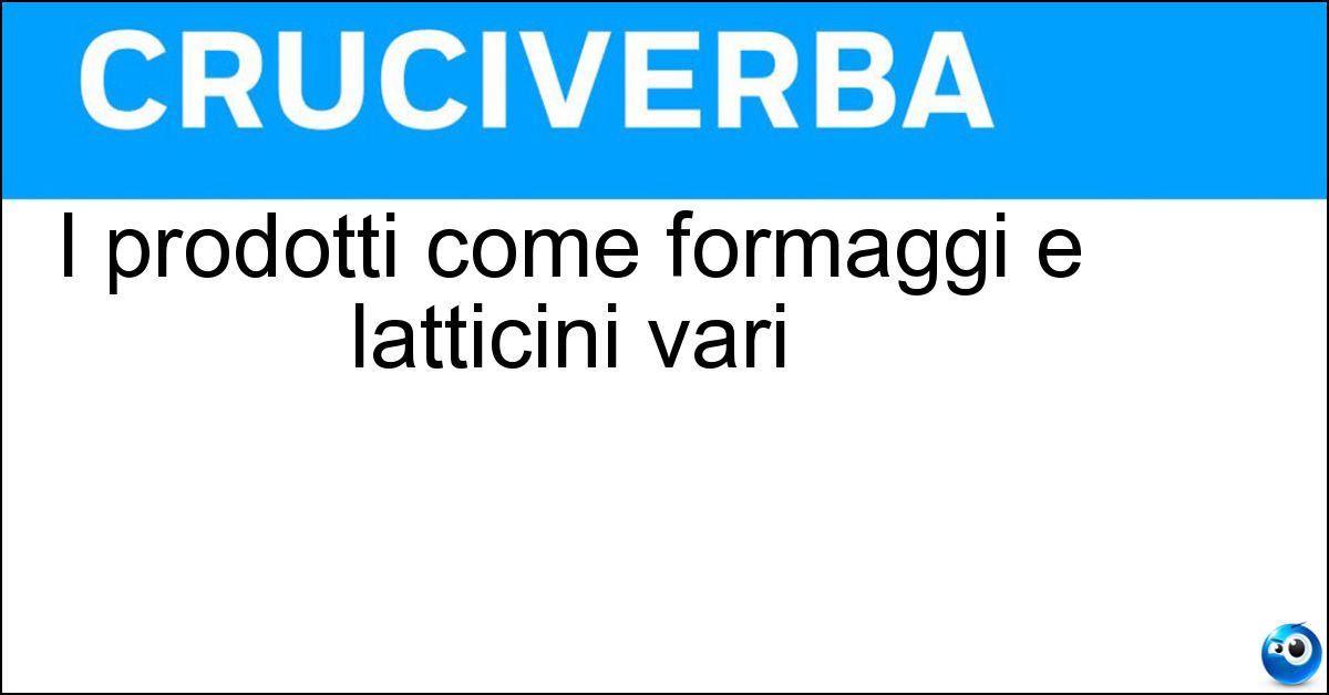 I prodotti come formaggi e latticini vari
