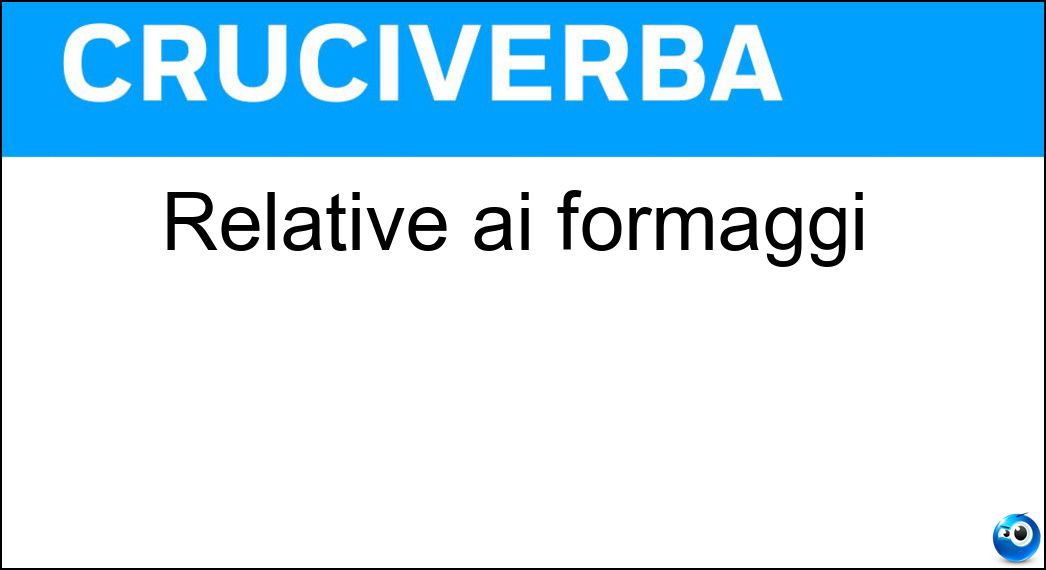 Relative ai formaggi Soluzione Cruciverba: Relative ai formaggi - Risposta Casearie