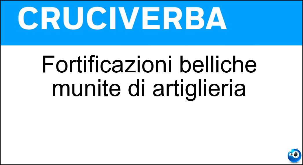 Fortificazioni belliche munite di artiglieria Soluzione Cruciverba: Fortificazioni belliche munite di artiglieria - Risposta Casematte