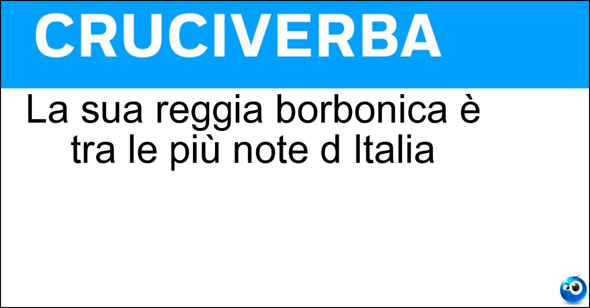 La sua reggia borbonica è tra le più note d Italia Soluzione La sua reggia borbonica è tra le più note d Italia - Caserta