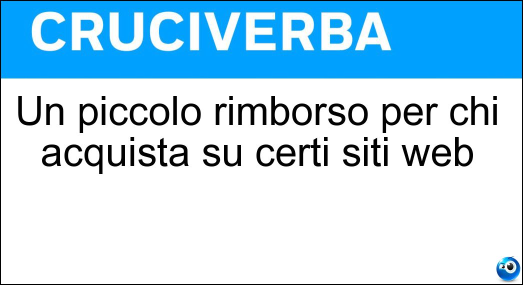 Un piccolo rimborso per chi acquista su certi siti web Soluzione Cruciverba: Un piccolo rimborso per chi acquista su certi siti web - Risposta Cashback