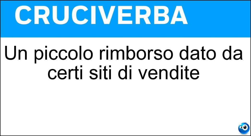 Un piccolo rimborso dato da certi siti di vendite Soluzione Cruciverba: Un piccolo rimborso dato da certi siti di vendite - Risposta Cashback