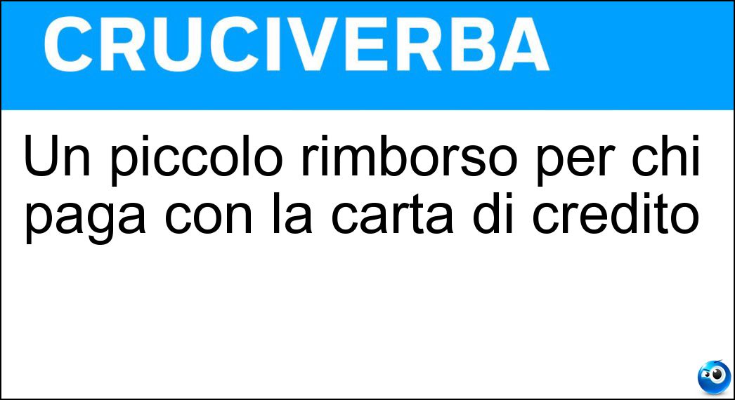 Un piccolo rimborso per chi paga con la carta di credito Soluzione Cruciverba: Un piccolo rimborso per chi paga con la carta di credito - Risposta Cashback