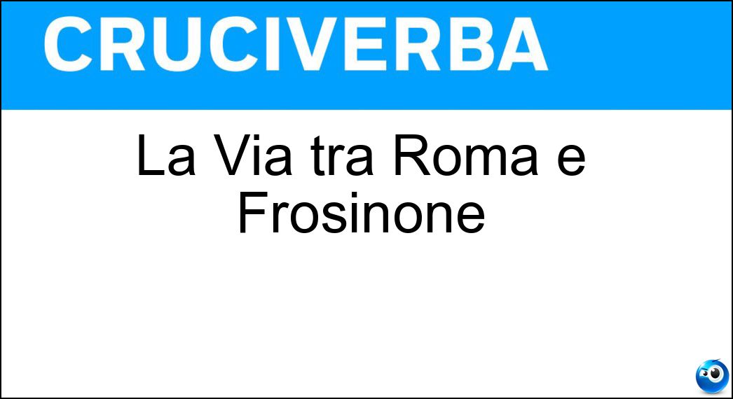La Via tra Roma e Frosinone Soluzione La Via tra Roma e Frosinone - Casilina