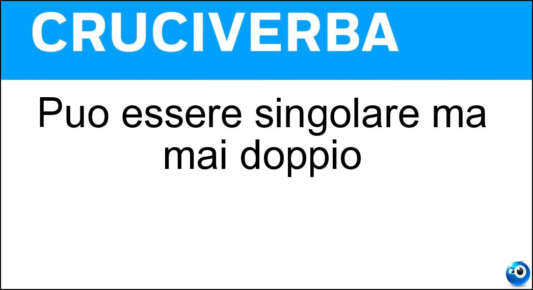 Può essere singolare ma mai doppio Soluzione Cruciverba: Può essere singolare ma mai doppio - Risposta Caso