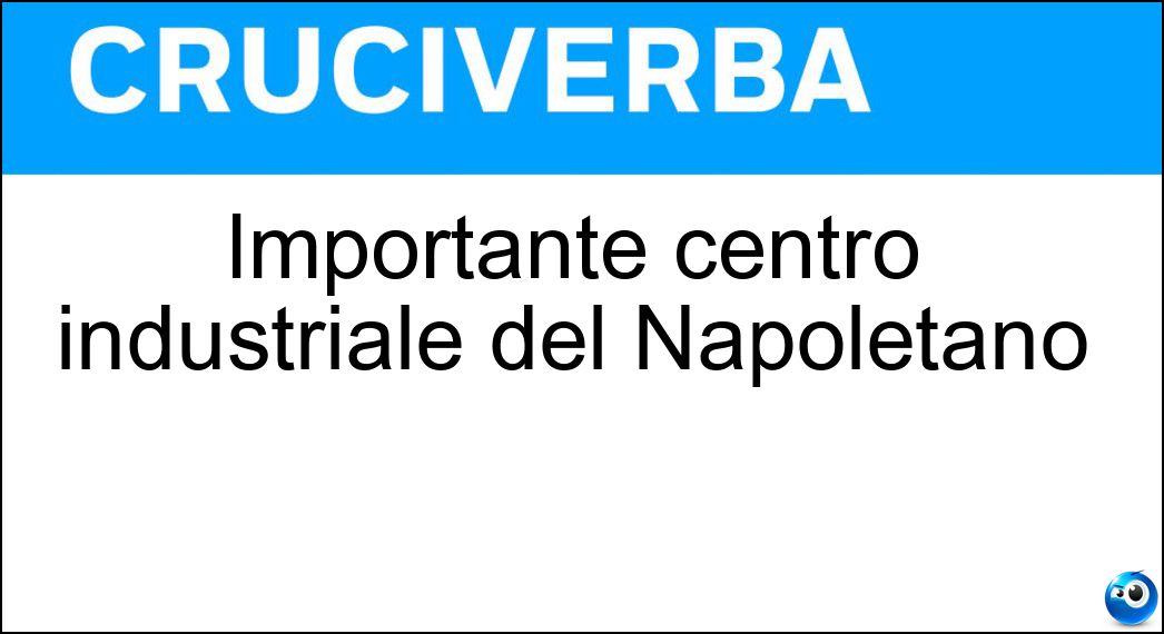 Importante centro industriale del Napoletano Soluzione Cruciverba: Importante centro industriale del Napoletano - Risposta Casoria