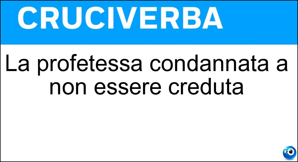 La profetessa condannata a non essere creduta Soluzione La profetessa condannata a non essere creduta - Cassandra