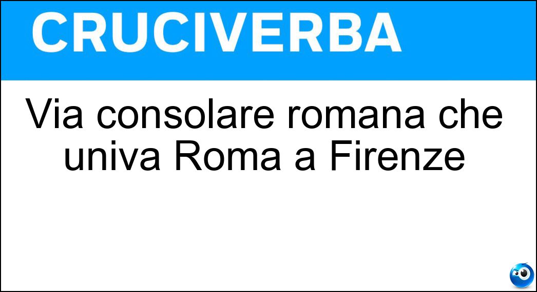Via consolare romana che univa Roma a Firenze Soluzione Cruciverba: Via consolare romana che univa Roma a Firenze - Risposta Cassia