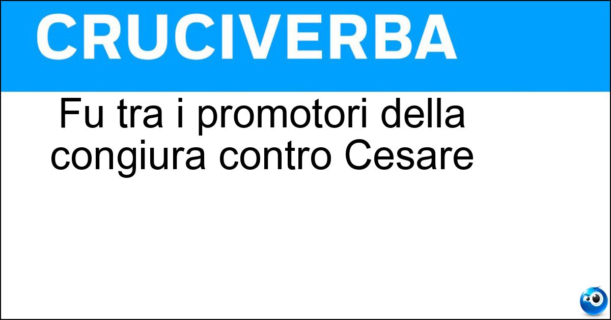 Fu tra i promotori della congiura contro Cesare Soluzione Fu tra i promotori della congiura contro Cesare - Cassio
