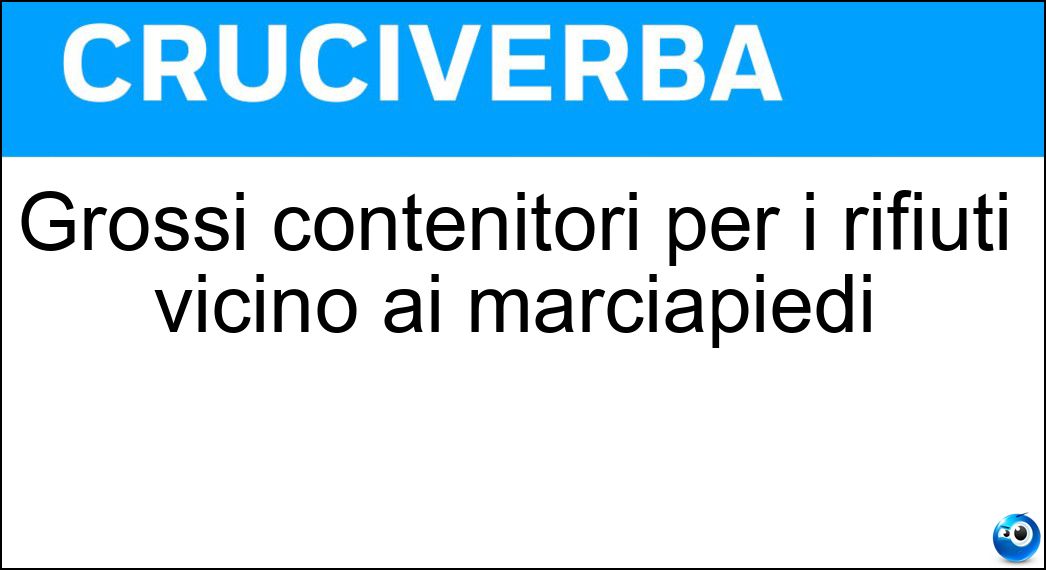 Grossi contenitori per i rifiuti vicino ai marciapiedi Soluzione Cruciverba: Grossi contenitori per i rifiuti vicino ai marciapiedi - Risposta Cassonetti