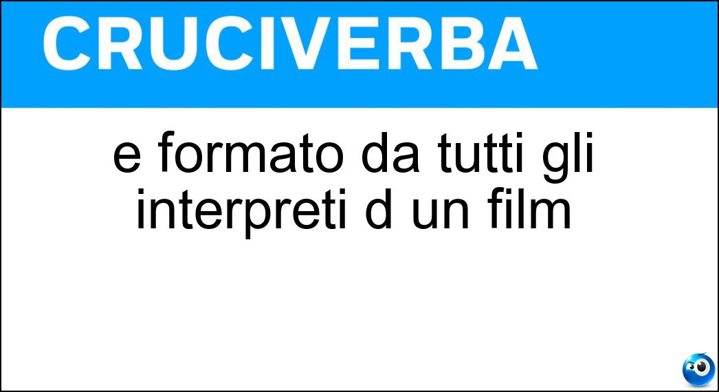 È formato da tutti gli interpreti d un film Soluzione È formato da tutti gli interpreti d un film - Cast