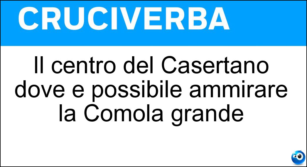Il centro del Casertano dove è possibile ammirare la Comola grande Soluzione Cruciverba: Il centro del Casertano dove è possibile ammirare la Comola grande - Risposta Castel Morrone