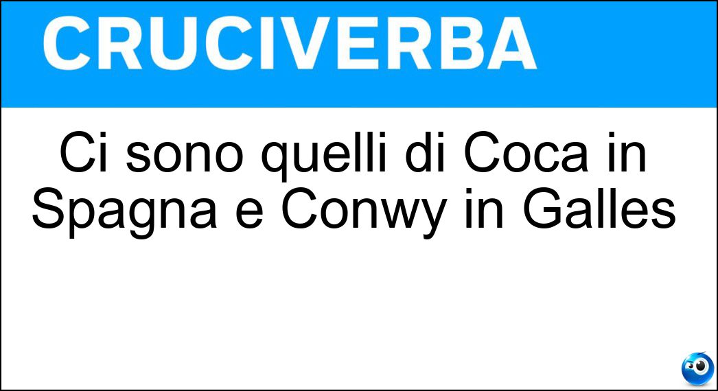 Ci sono quelli di Coca in Spagna e Conwy in Galles