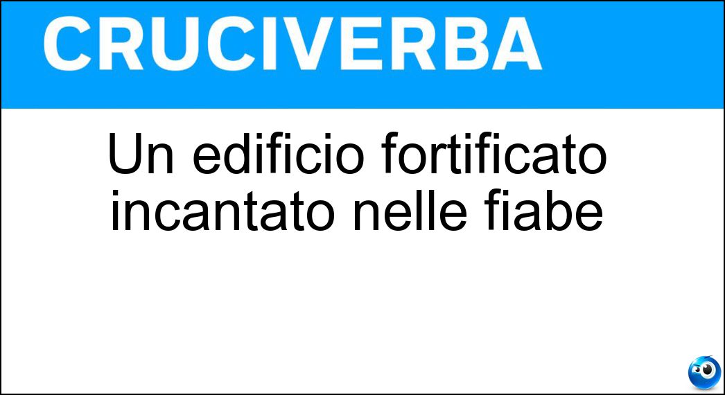 Un edificio fortificato incantato nelle fiabe Soluzione Cruciverba: Un edificio fortificato incantato nelle fiabe - Risposta Castello