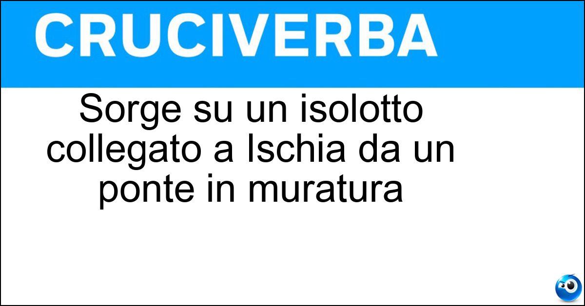 Soluzione Sorge su un isolotto collegato a Ischia da un ponte in muratura - Castello Aragonese