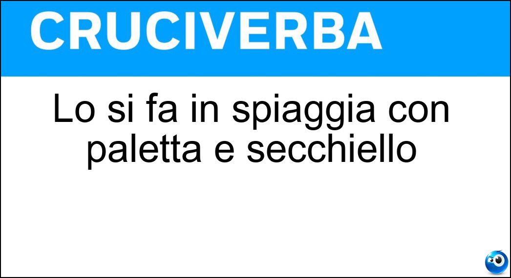 Lo si fa in spiaggia con paletta e secchiello