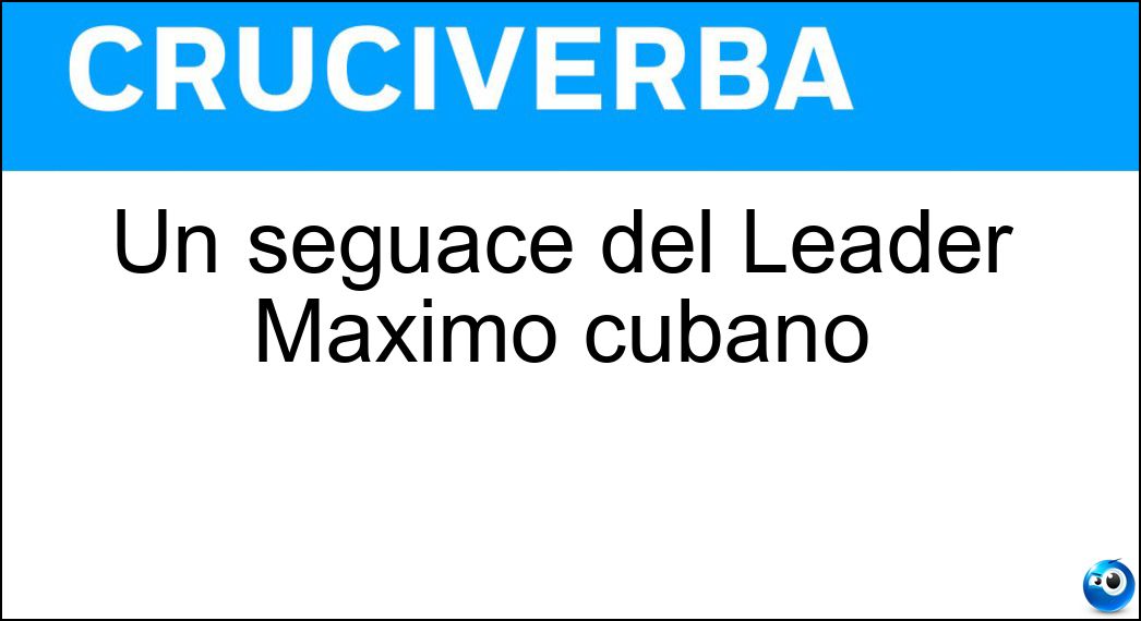 Un seguace del Leader Maximo cubano Soluzione Cruciverba: Un seguace del Leader Maximo cubano - Risposta Castrista