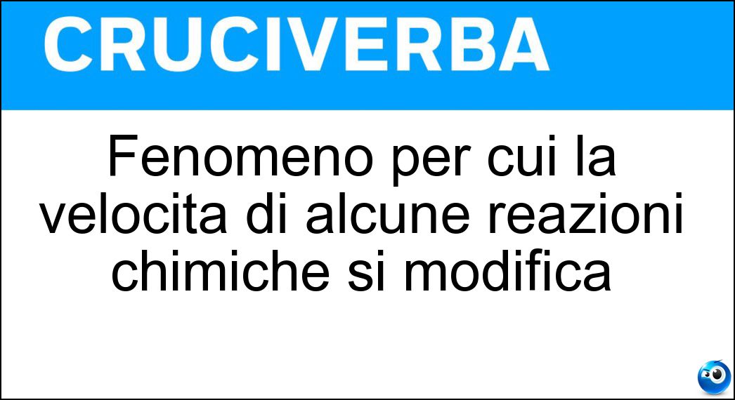 Fenomeno per cui la velocità di alcune reazioni chimiche si modifica