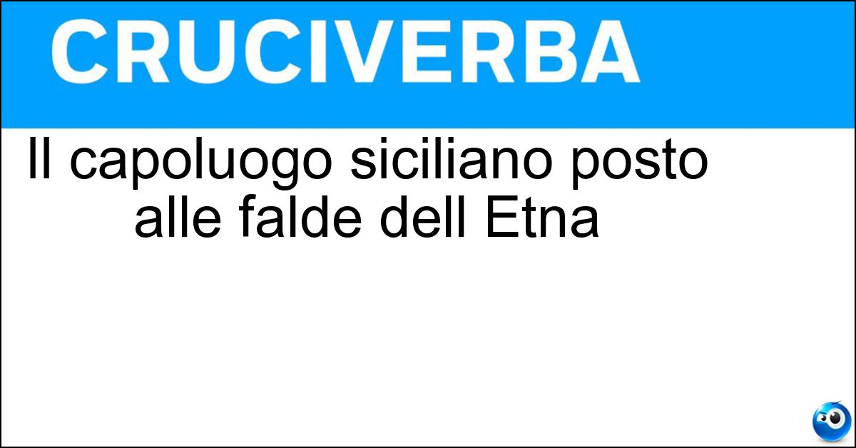 Soluzione Il capoluogo siciliano posto alle falde dell Etna - Catania