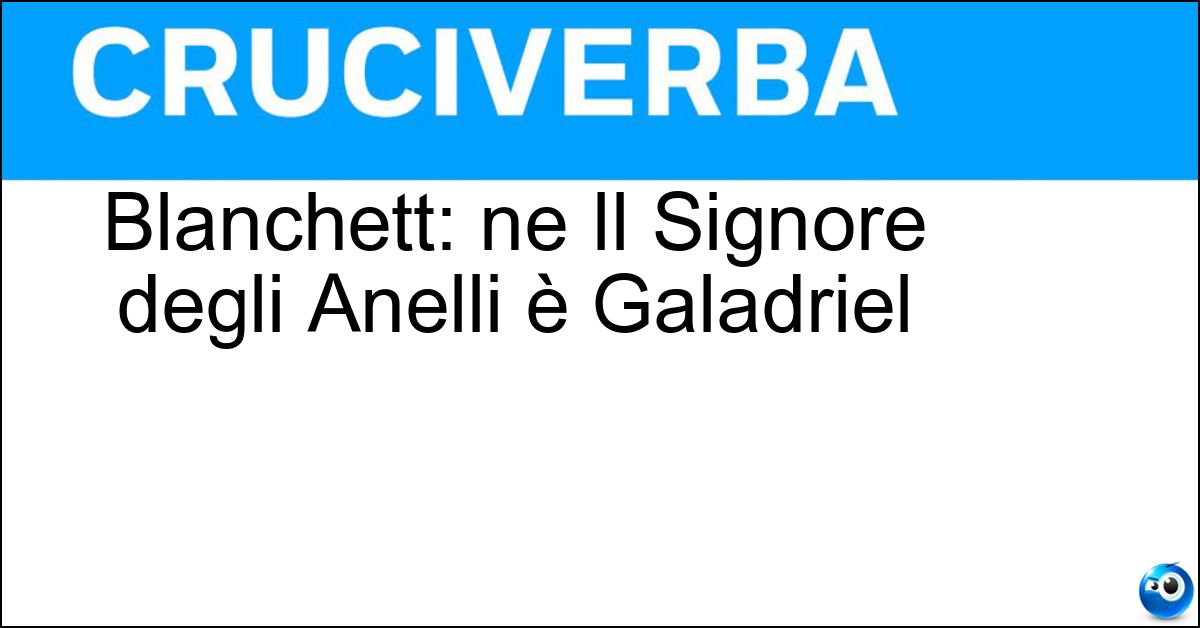 Soluzione Blanchett: ne Il Signore degli Anelli è Galadriel - Cate