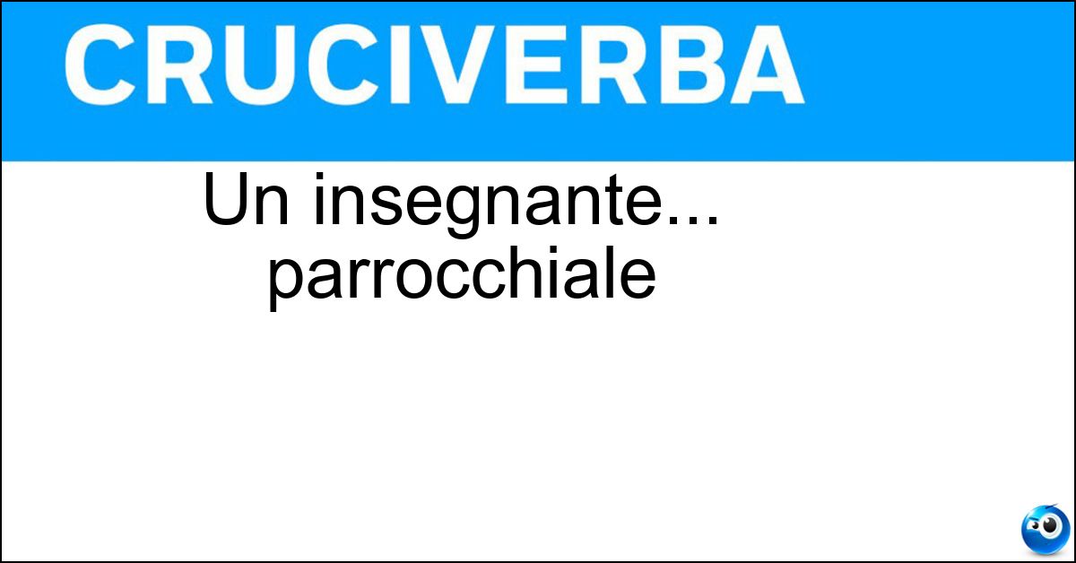 Un insegnante... parrocchiale Soluzione Un insegnante... parrocchiale - Catechista
