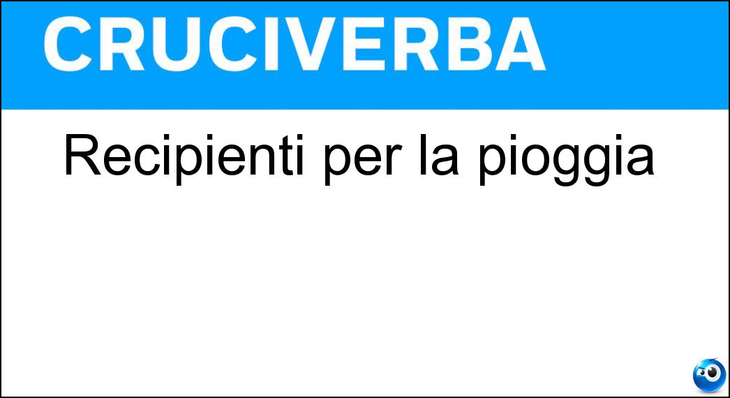 Recipienti per la pioggia Soluzione Cruciverba: Recipienti per la pioggia - Risposta Catinelle