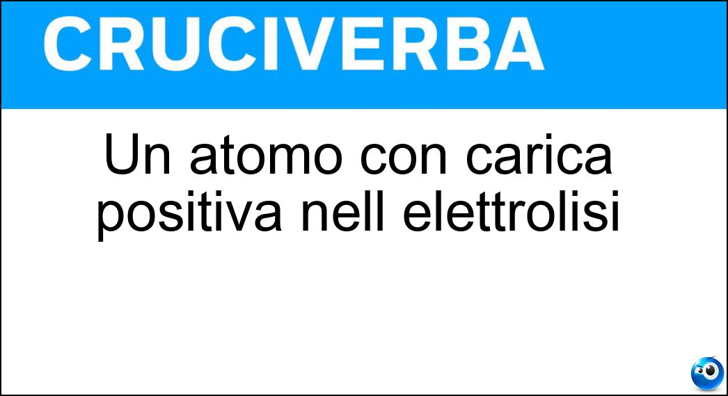 Un atomo con carica positiva nell elettrolisi Soluzione Cruciverba: Un atomo con carica positiva nell elettrolisi - Risposta Catione