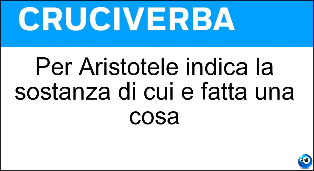 Per Aristotele indica la sostanza di cui è fatta una cosa