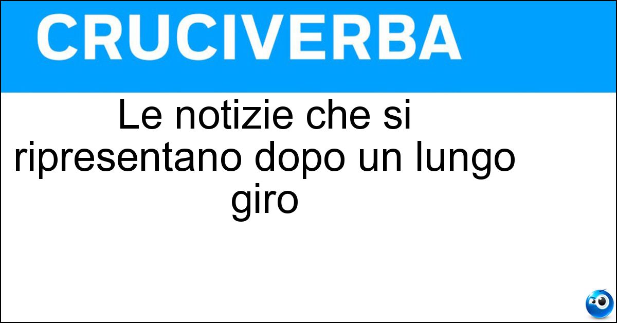 Le notizie che si ripresentano dopo un lungo giro Soluzione Le notizie che si ripresentano dopo un lungo giro - Cavalli Di Ritorno