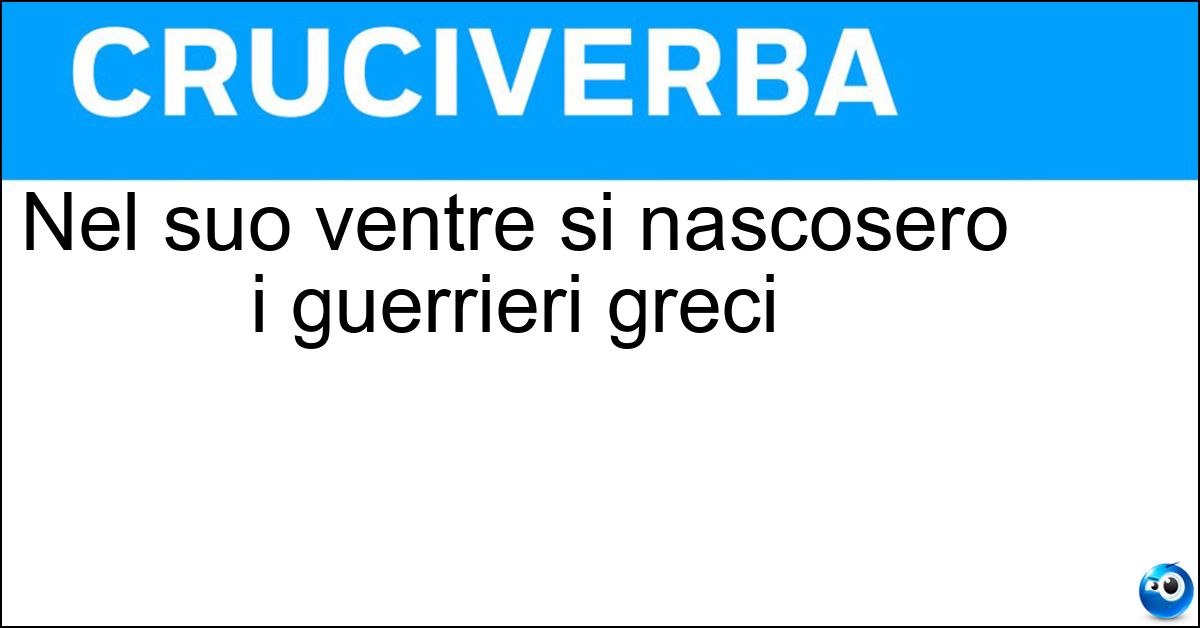 Nel suo ventre si nascosero i guerrieri greci Soluzione Nel suo ventre si nascosero i guerrieri greci - Cavallo Di Troia