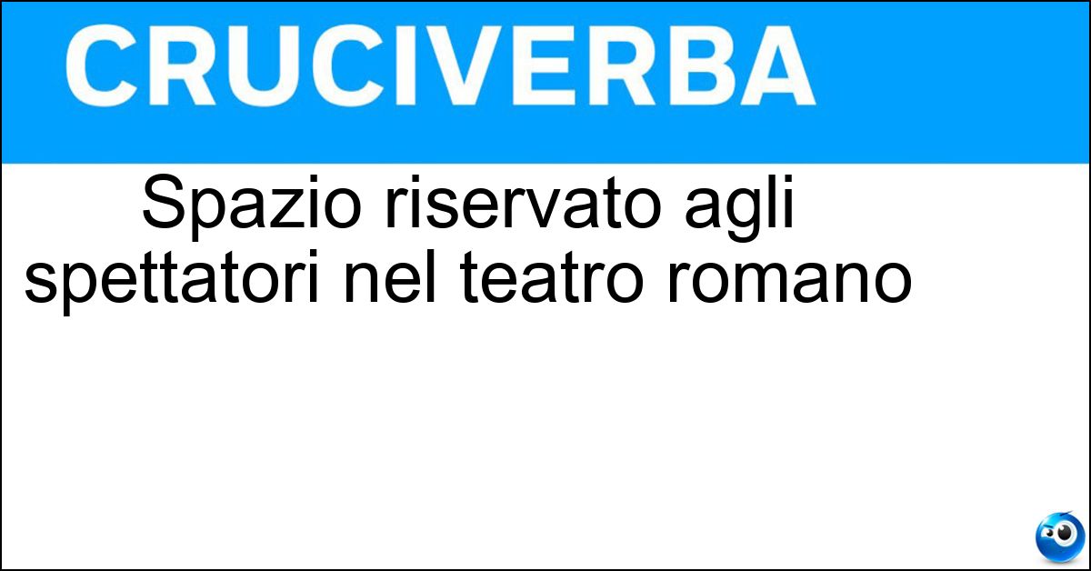 Spazio riservato agli spettatori nel teatro romano