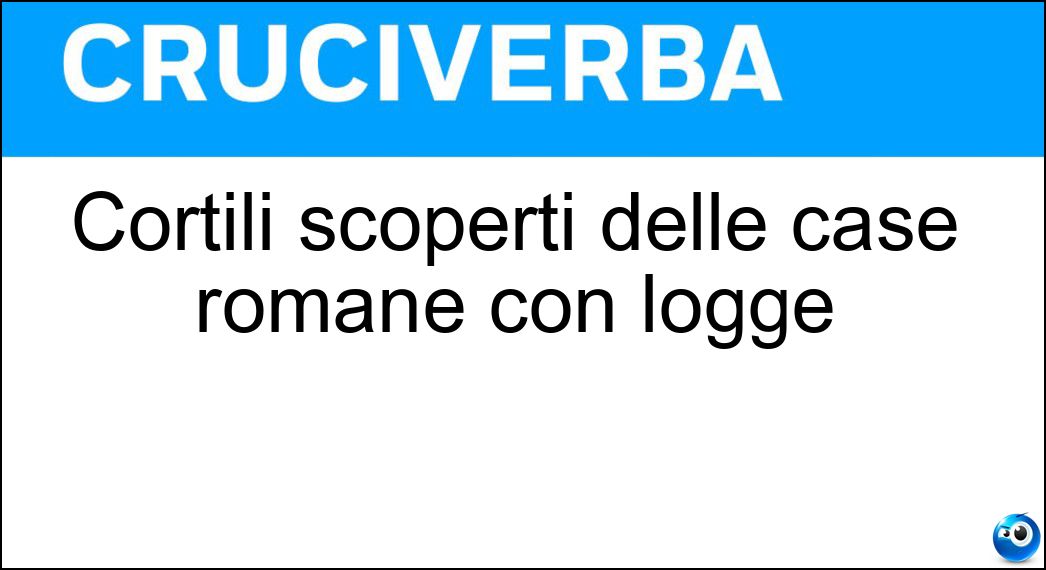 Cortili scoperti delle case romane con logge Soluzione Cruciverba: Cortili scoperti delle case romane con logge - Risposta Cavedi