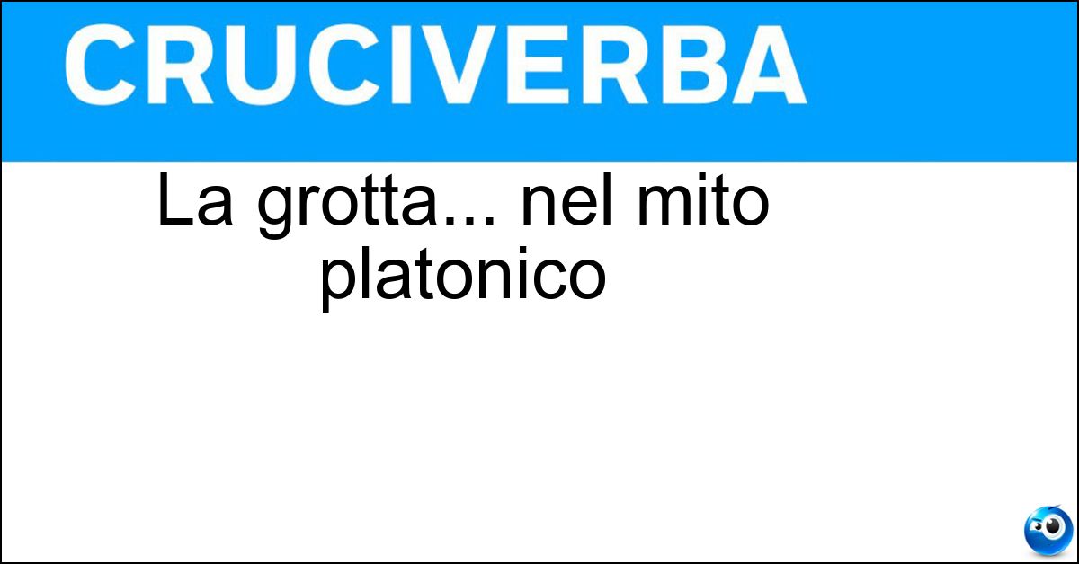 La grotta... nel mito platonico Soluzione La grotta... nel mito platonico - Caverna