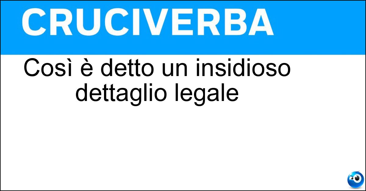 Così è detto un insidioso dettaglio legale Soluzione Così è detto un insidioso dettaglio legale - Cavillo