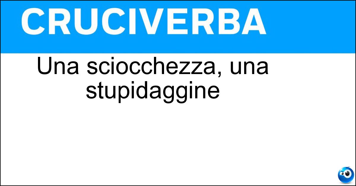 Una sciocchezza, una stupidaggine Una sciocchezza, una stupidaggine