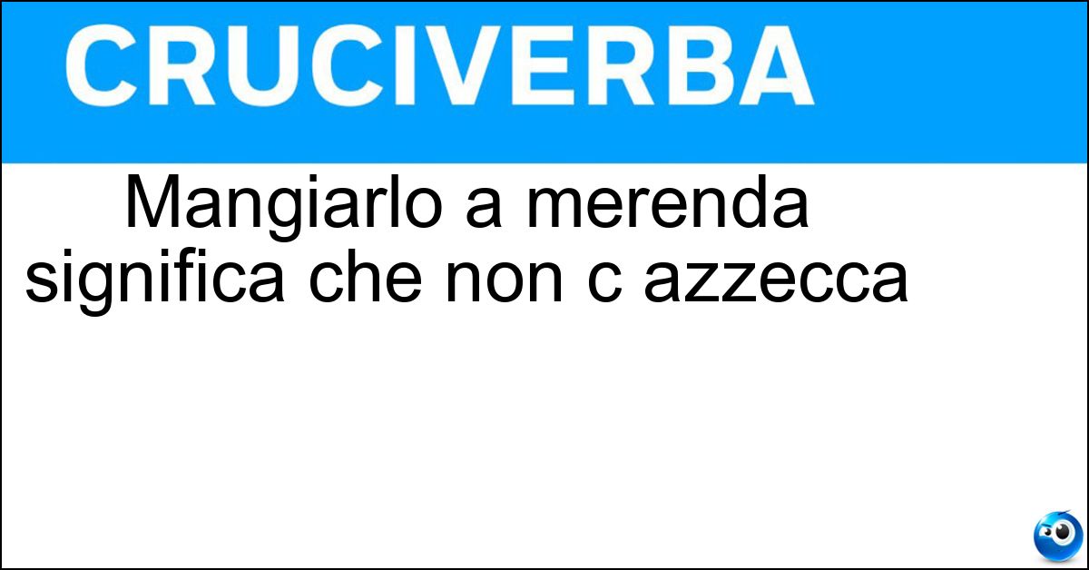 Mangiarlo a merenda significa che non c azzecca Soluzione Mangiarlo a merenda significa che non c azzecca - Cavolo