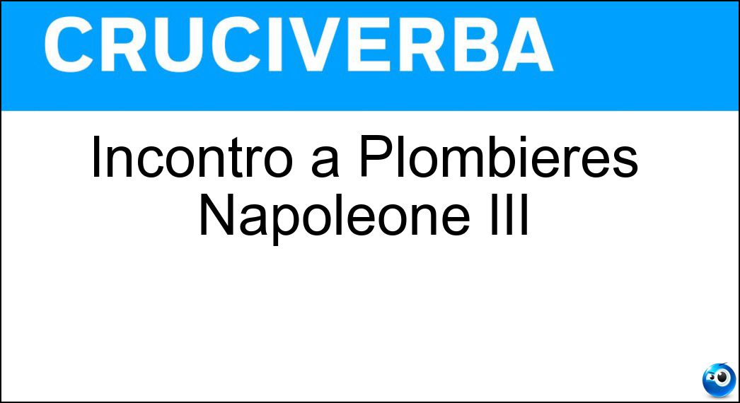 Incontrò a Plombières Napoleone III